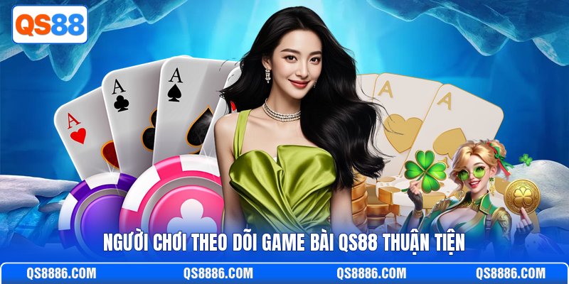 Người chơi theo dõi game bài QS88 thuận tiện